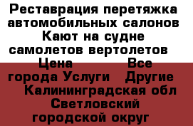 Реставрация,перетяжка автомобильных салонов.Кают на судне,самолетов,вертолетов  › Цена ­ 2 000 - Все города Услуги » Другие   . Калининградская обл.,Светловский городской округ 